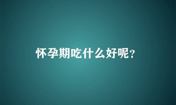 怀孕期吃什么好呢？