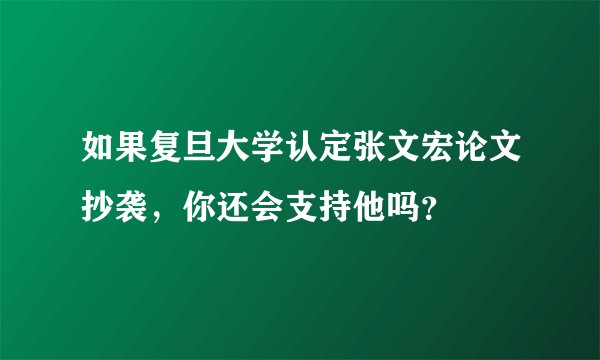 如果复旦大学认定张文宏论文抄袭，你还会支持他吗？