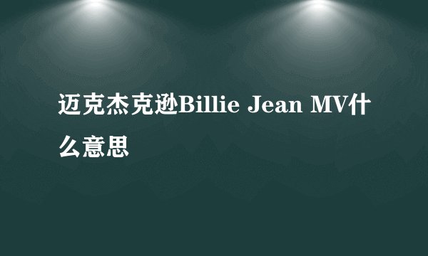 迈克杰克逊Billie Jean MV什么意思