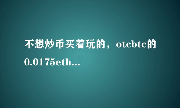 不想炒币买着玩的，otcbtc的0.0175eth怎么办？