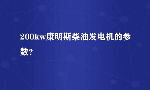 200kw康明斯柴油发电机的参数？