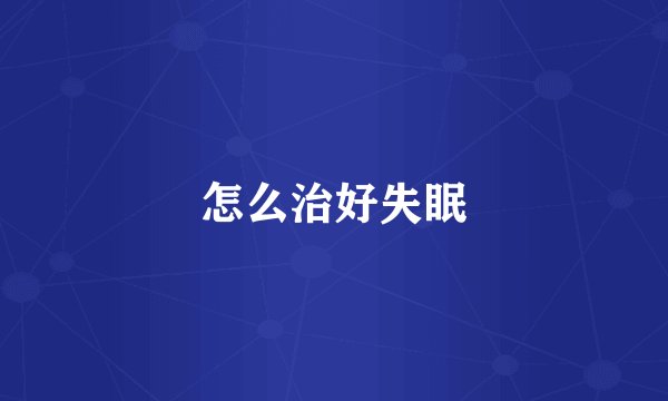 怎么治好失眠