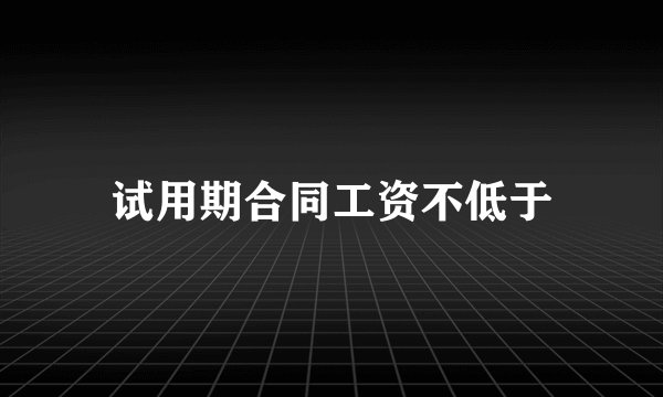 试用期合同工资不低于