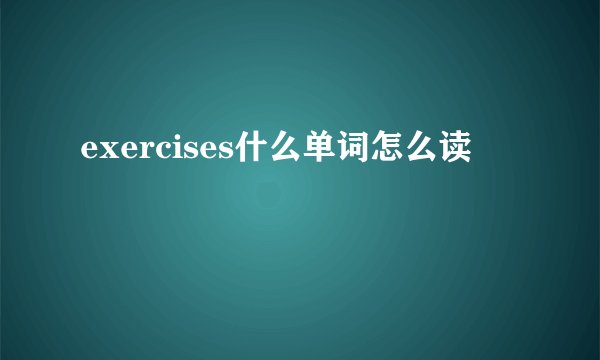 exercises什么单词怎么读