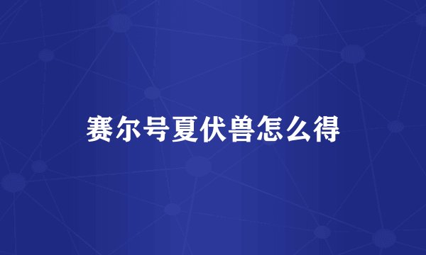 赛尔号夏伏兽怎么得