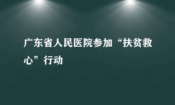 广东省人民医院参加“扶贫救心”行动