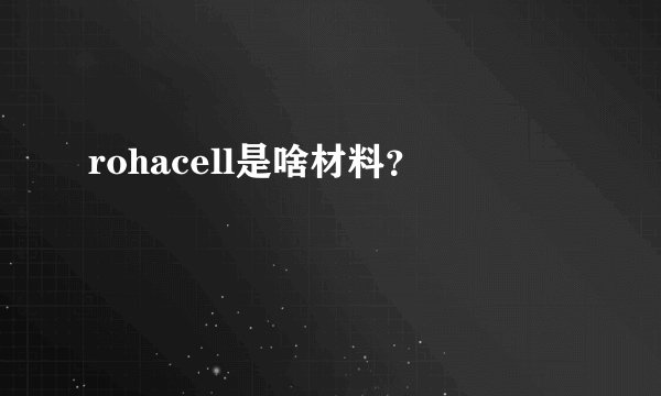 rohacell是啥材料？
