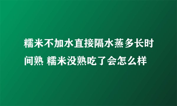 糯米不加水直接隔水蒸多长时间熟 糯米没熟吃了会怎么样