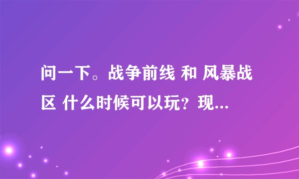 问一下。战争前线 和 风暴战区 什么时候可以玩？现在可以了吗？我很看好这俩游戏。。激活码什么的是干什么