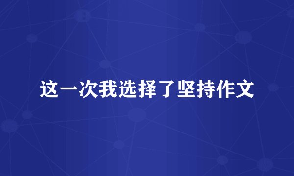 这一次我选择了坚持作文