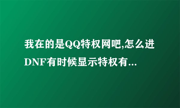 我在的是QQ特权网吧,怎么进DNF有时候显示特权有时候又没显示?