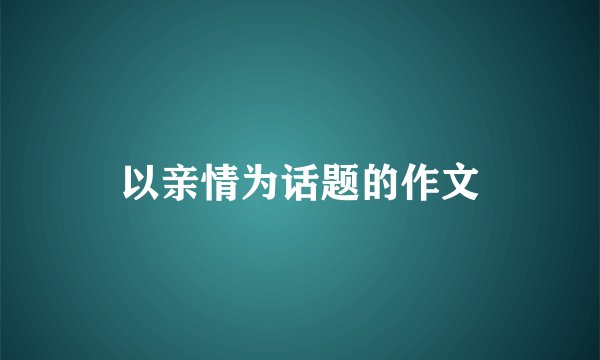 以亲情为话题的作文