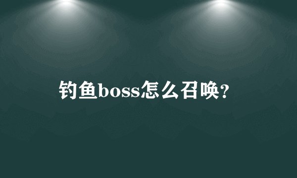 钓鱼boss怎么召唤？