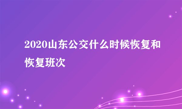 2020山东公交什么时候恢复和恢复班次
