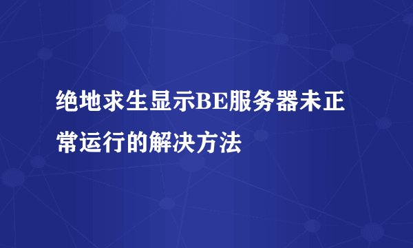 绝地求生显示BE服务器未正常运行的解决方法