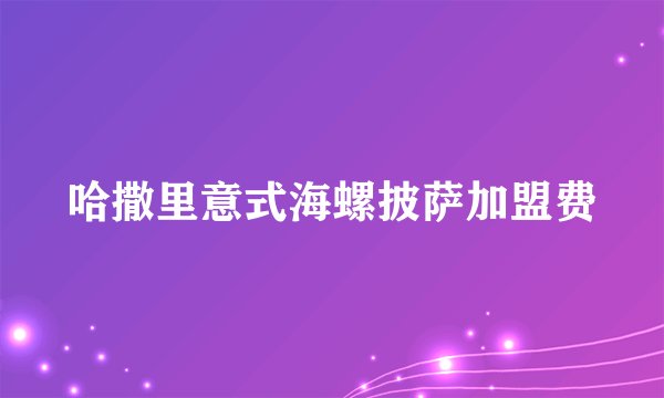 哈撒里意式海螺披萨加盟费