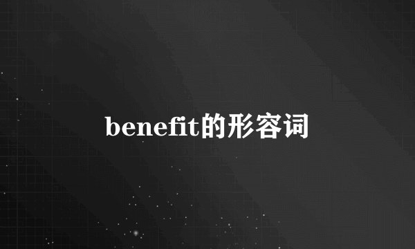 benefit的形容词