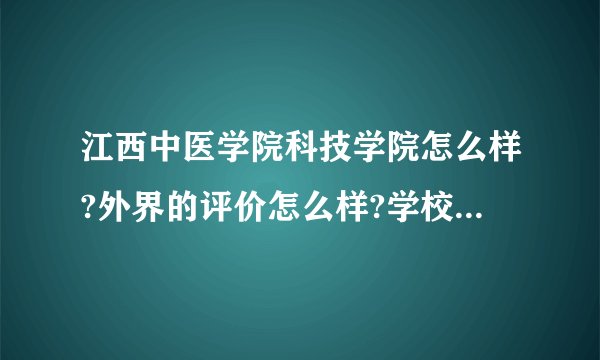 江西中医学院科技学院怎么样?外界的评价怎么样?学校图书馆怎么样?有图书馆吗?毕业声的就业状况呢?麻烦了