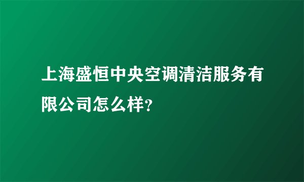上海盛恒中央空调清洁服务有限公司怎么样？