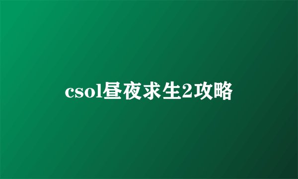 csol昼夜求生2攻略