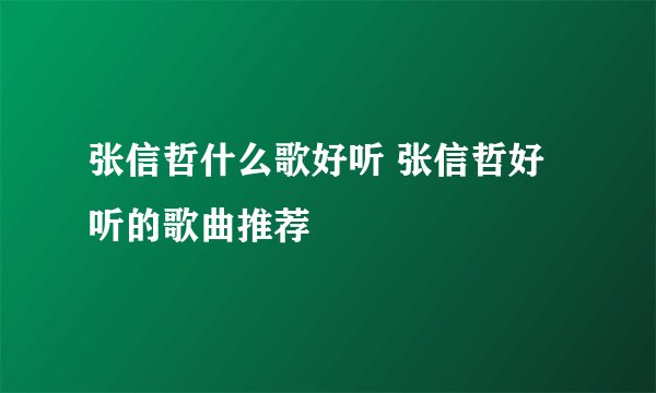 张信哲什么歌好听 张信哲好听的歌曲推荐