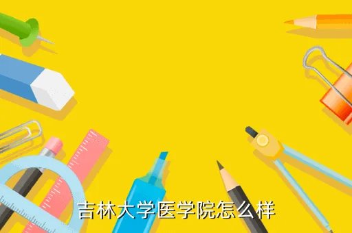 吉林医学院，吉林省的医学院有哪些
