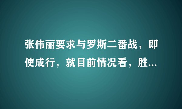 张伟丽要求与罗斯二番战，即使成行，就目前情况看，胜率有多大？