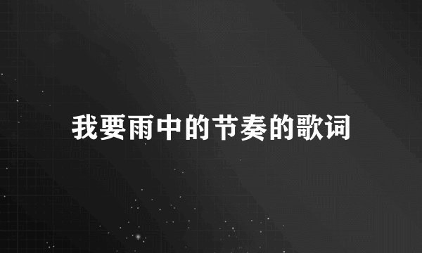 我要雨中的节奏的歌词