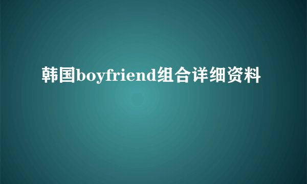 韩国boyfriend组合详细资料