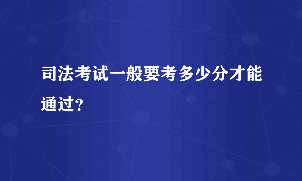 司法考试一般要考多少分才能通过?