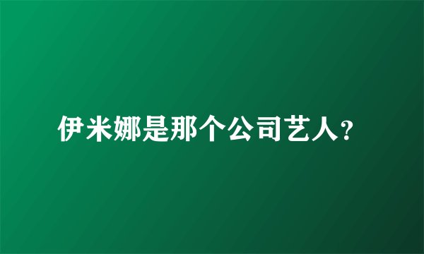 伊米娜是那个公司艺人？