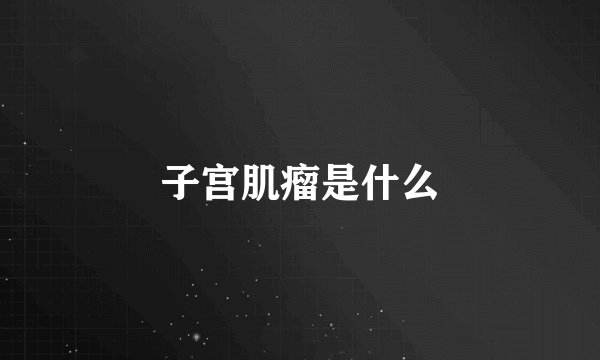 子宫肌瘤是什么