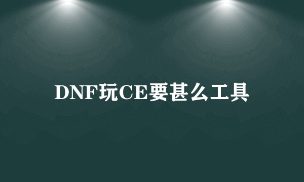 DNF玩CE要甚么工具