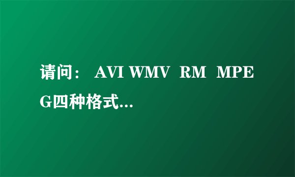 请问： AVI WMV  RM  MPEG四种格式 哪个能用PSP看？