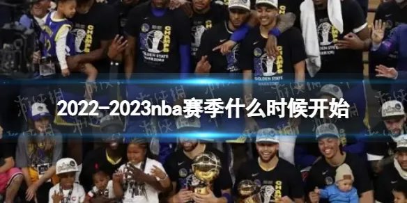 2022-2023nba赛季什么时候开始 nba新赛季开始时间2022-2023