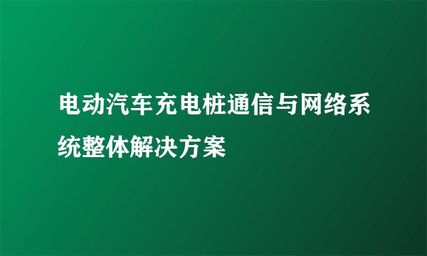 电动汽车充电桩通信与网络系统整体解决方案