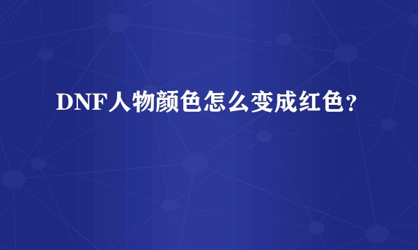 DNF人物颜色怎么变成红色？