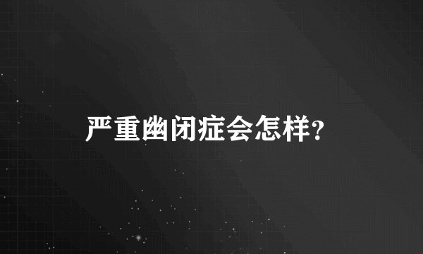 严重幽闭症会怎样？
