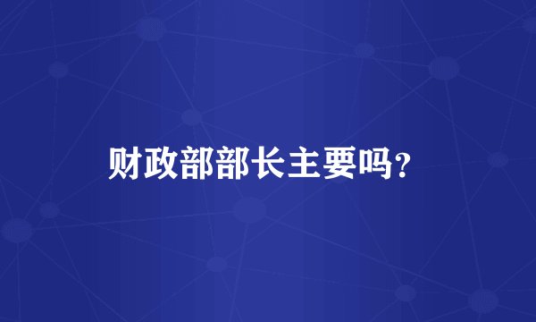 财政部部长主要吗？