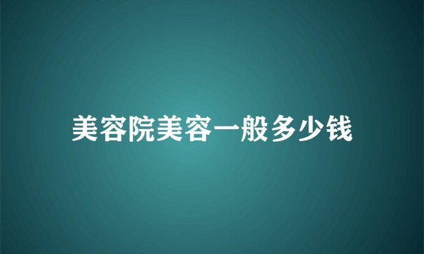 美容院美容一般多少钱