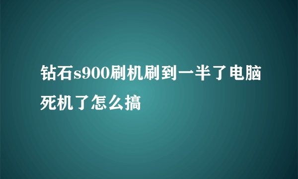 钻石s900刷机刷到一半了电脑死机了怎么搞