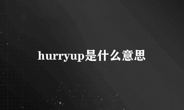 hurryup是什么意思