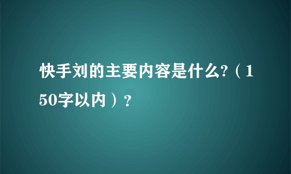 快手刘的主要内容是什么?（150字以内）？