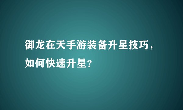 御龙在天手游装备升星技巧，如何快速升星？