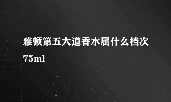雅顿第五大道香水属什么档次75ml
