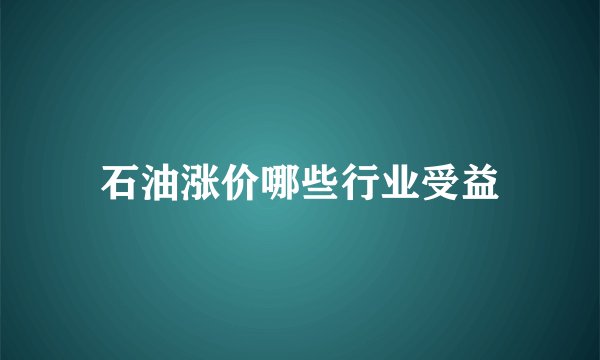 石油涨价哪些行业受益