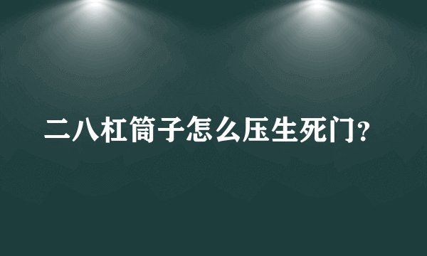 二八杠筒子怎么压生死门？