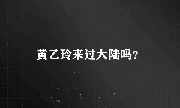 黄乙玲来过大陆吗？