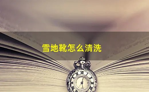 雪地靴怎么清洗