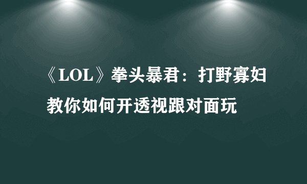《LOL》拳头暴君：打野寡妇 教你如何开透视跟对面玩